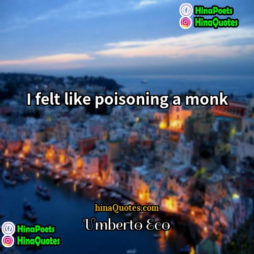 Umberto Eco Quotes | I felt like poisoning a monk.
 